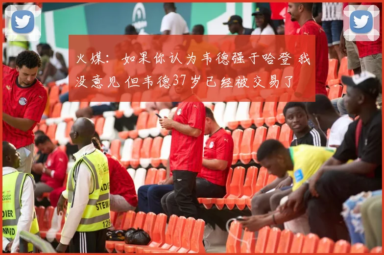 火媒：如果你认为韦德强于哈登 我没意见 但韦德37岁已经被交易了