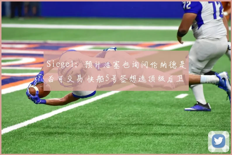 Siegel：预计活塞也询问伦纳德是否可交易 快船5号签想选顶级后卫