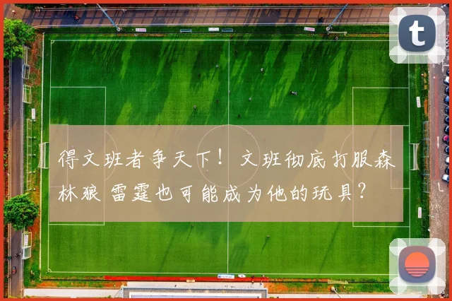 得文班者争天下！文班彻底打服森林狼 雷霆也可能成为他的玩具？