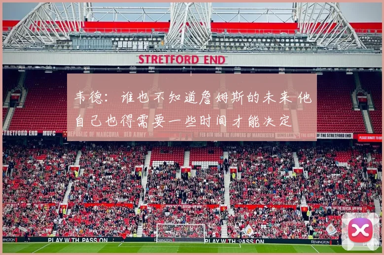 韦德：谁也不知道詹姆斯的未来 他自己也得需要一些时间才能决定